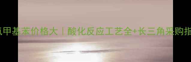图片 🔥三氟甲基苯价格大｜酸化反应工艺全+长三角采购指南🔥1.jpg