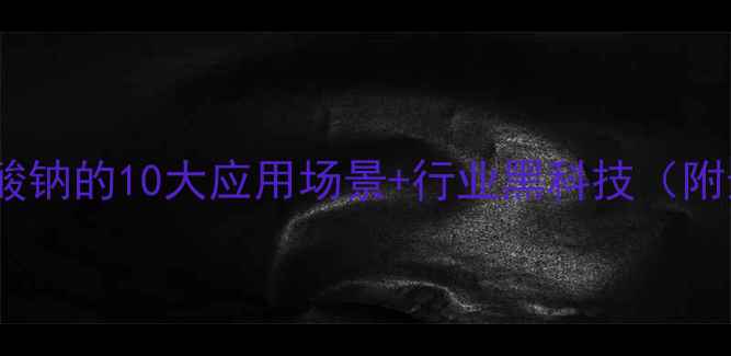 图片 🔥三水合醋酸钠的10大应用场景+行业黑科技（附选购指南）2.jpg