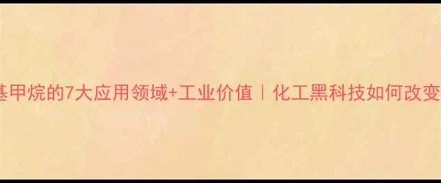 图片 🔥三甲基甲烷的7大应用领域+工业价值｜化工黑科技如何改变未来？1.jpg