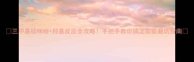 图片 🔥三甲基硅咪唑+羟基反应全攻略！手把手教你搞定实验避坑指南🔥.jpg