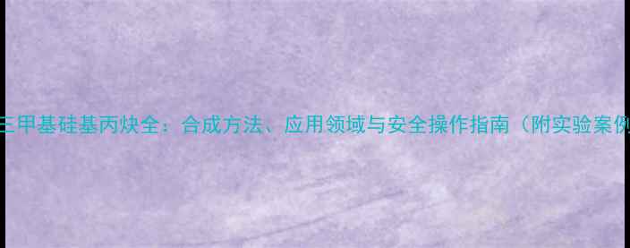 图片 🔥三甲基硅基丙炔全：合成方法、应用领域与安全操作指南（附实验案例）.jpg