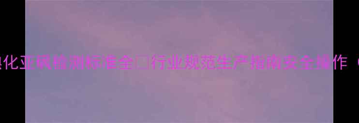 图片 🔥三甲基碘化亚砜检测标准全🔬行业规范生产指南安全操作（附新版）2.jpg