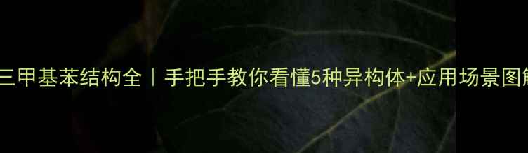 图片 🔥三甲基苯结构全｜手把手教你看懂5种异构体+应用场景图解2.jpg