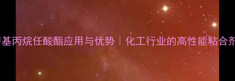 图片 🔥三羟甲基丙烷任酸酯应用与优势｜化工行业的高性能粘合剂全指南2.jpg