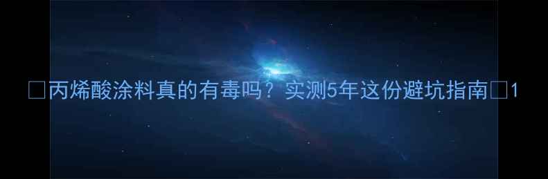 图片 🔥丙烯酸涂料真的有毒吗？实测5年这份避坑指南✨1.jpg