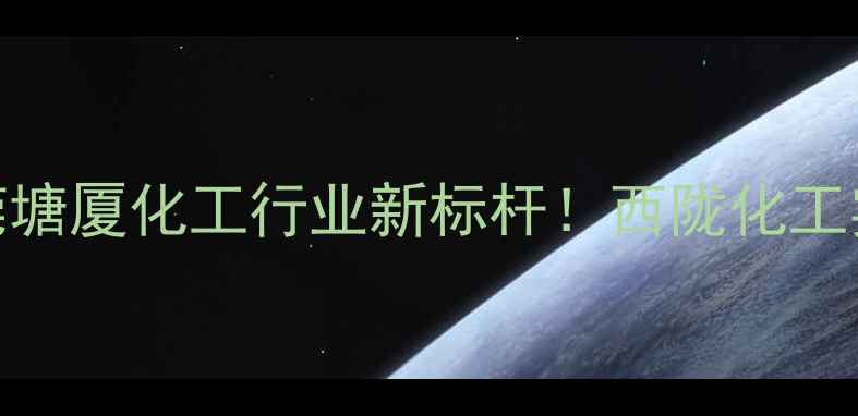 图片 🔥东莞塘厦化工行业新标杆！西陇化工实力🔥.jpg