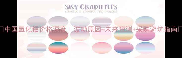 图片 🔥中国氧化铝价格深度｜波动原因+未来预测+采购避坑指南💰.jpg