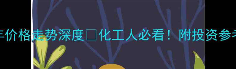 图片 🔥乙二醇20年价格走势深度🔥化工人必看！附投资参考与未来预测.jpg