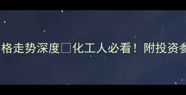 图片 🔥乙二醇20年价格走势深度🔥化工人必看！附投资参考与未来预测2.jpg