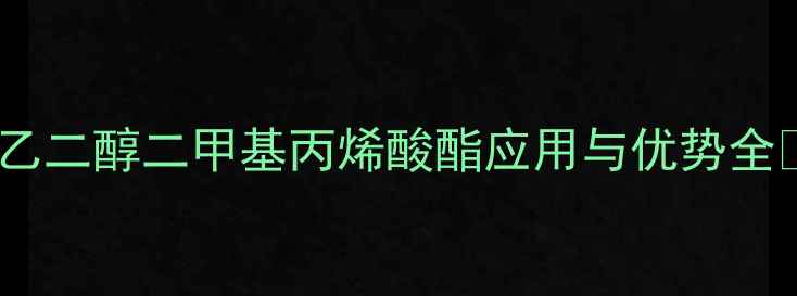 图片 🔥乙二醇二甲基丙烯酸酯应用与优势全🔥2.jpg