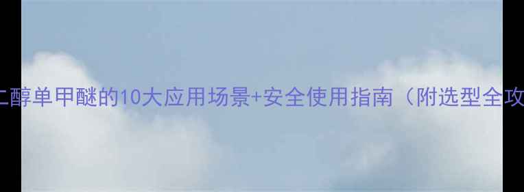 图片 🔥乙二醇单甲醚的10大应用场景+安全使用指南（附选型全攻略）2.jpg