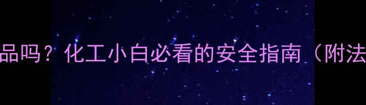 图片 🔥乙二醇是危险品吗？化工小白必看的安全指南（附法规+操作手册）2.jpg