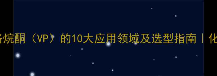 图片 🔥乙烯基吡咯烷酮（VP）的10大应用领域及选型指南｜化工人必看！2.jpg