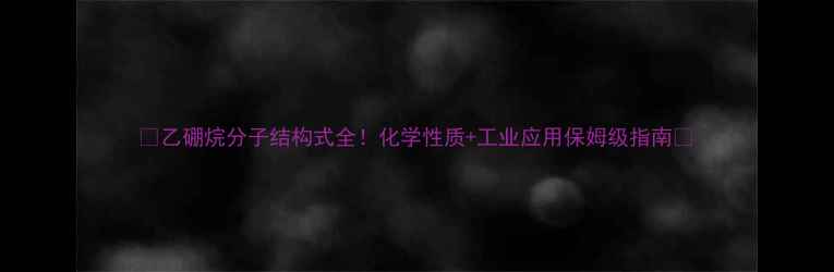 图片 🔥乙硼烷分子结构式全！化学性质+工业应用保姆级指南🔥.jpg