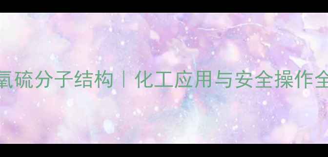 图片 🔥二氯氧硫分子结构｜化工应用与安全操作全攻略📌.jpg