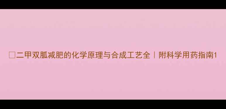 图片 🔥二甲双胍减肥的化学原理与合成工艺全｜附科学用药指南1.jpg