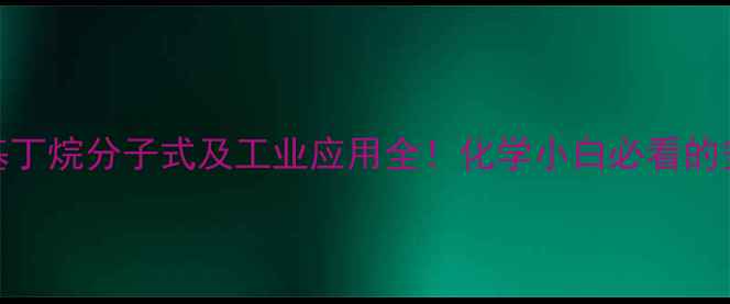 图片 🔥二甲基丁烷分子式及工业应用全！化学小白必看的安全指南.jpg