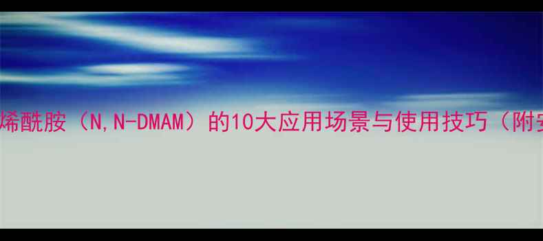 图片 🔥二甲基丙烯酰胺（N,N-DMAM）的10大应用场景与使用技巧（附安全指南）1.jpg