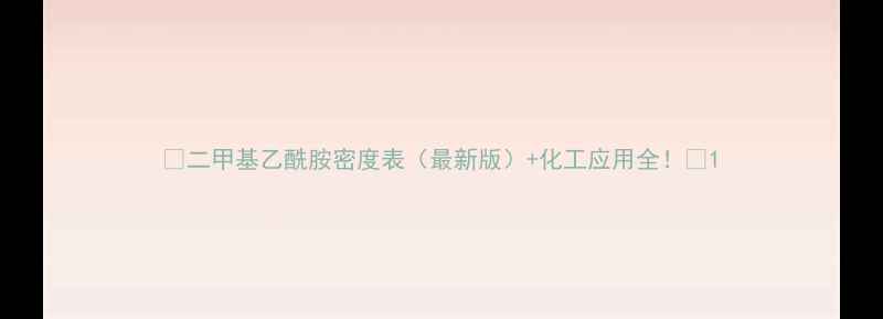 图片 🔥二甲基乙酰胺密度表（最新版）+化工应用全！📌1.jpg