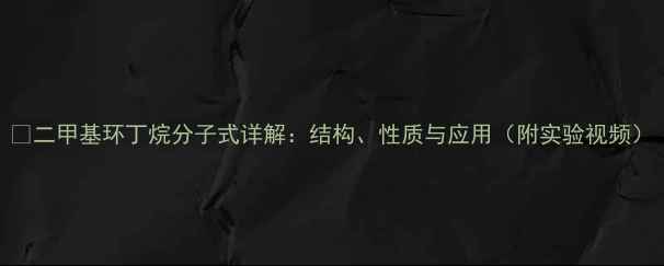 图片 🔥二甲基环丁烷分子式详解：结构、性质与应用（附实验视频）.jpg