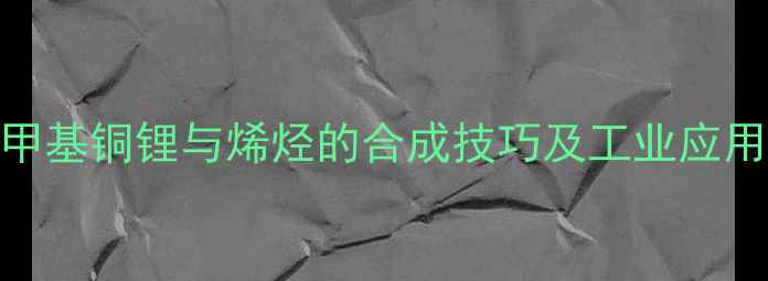 图片 🔥二甲基铜锂与烯烃的合成技巧及工业应用全🔥.jpg