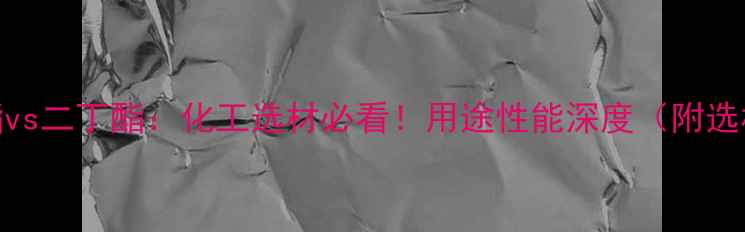 图片 🔥二辛酯vs二丁酯：化工选材必看！用途性能深度（附选材指南）.jpg
