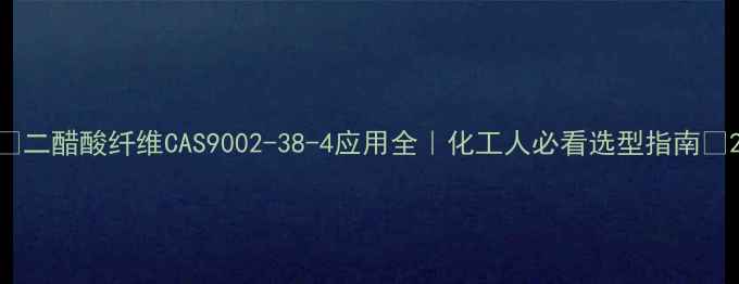 图片 🔥二醋酸纤维CAS9002-38-4应用全｜化工人必看选型指南🔥2.jpg