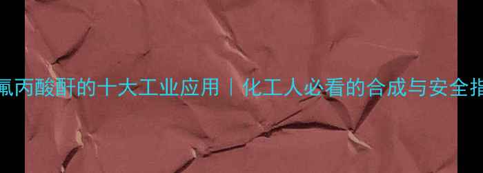 图片 🔥五氟丙酸酐的十大工业应用｜化工人必看的合成与安全指南💡.jpg