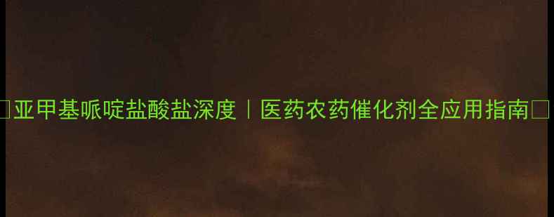 图片 🔥亚甲基哌啶盐酸盐深度｜医药农药催化剂全应用指南🔥1.jpg