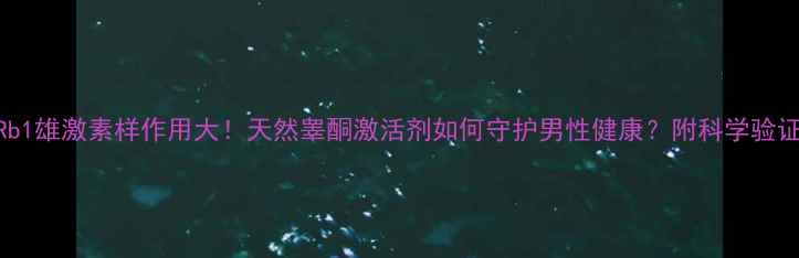 图片 🔥人参皂苷Rb1雄激素样作用大！天然睾酮激活剂如何守护男性健康？附科学验证+选购指南2.jpg