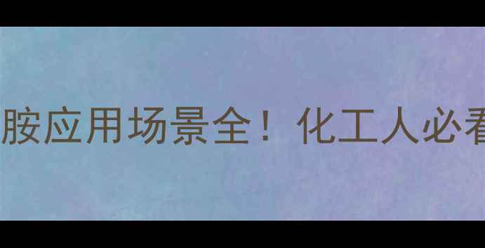 图片 🔥六次甲基亚胺应用场景全！化工人必看避坑指南🔥1.jpg