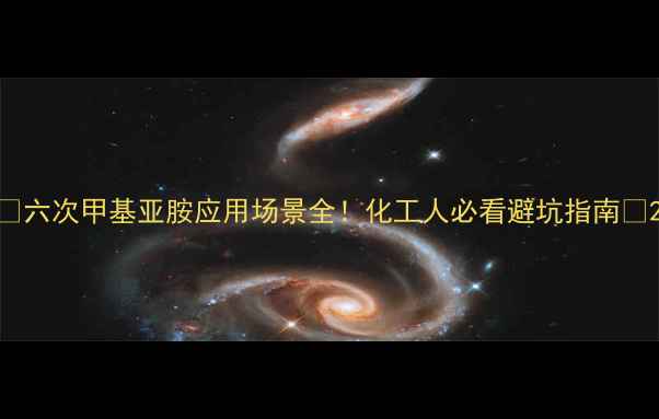图片 🔥六次甲基亚胺应用场景全！化工人必看避坑指南🔥2.jpg