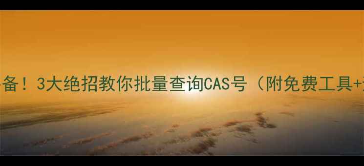 图片 🔥化工人必备！3大绝招教你批量查询CAS号（附免费工具+避坑指南）.jpg