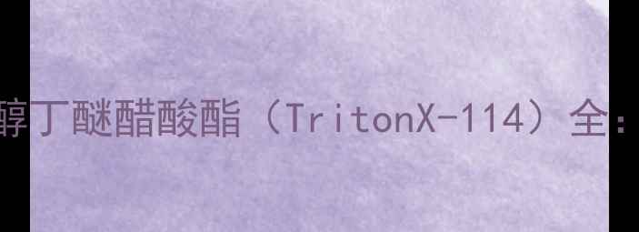 图片 🔥化工人必看！乙二醇丁醚醋酸酯（TritonX-114）全：工业应用与安全指南.jpg