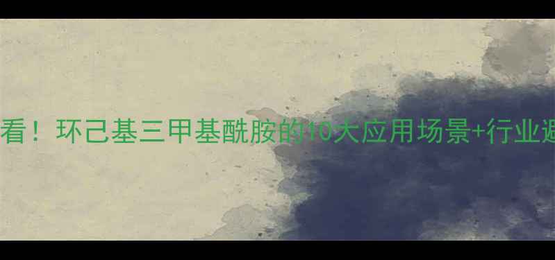 图片 🔥化工人必看！环己基三甲基酰胺的10大应用场景+行业避坑指南🔥2.jpg