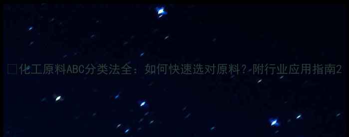 图片 🔥化工原料ABC分类法全：如何快速选对原料？附行业应用指南2.jpg