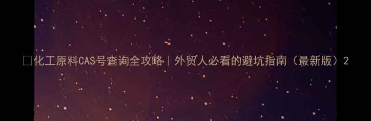 图片 🔥化工原料CAS号查询全攻略｜外贸人必看的避坑指南（最新版）2.jpg