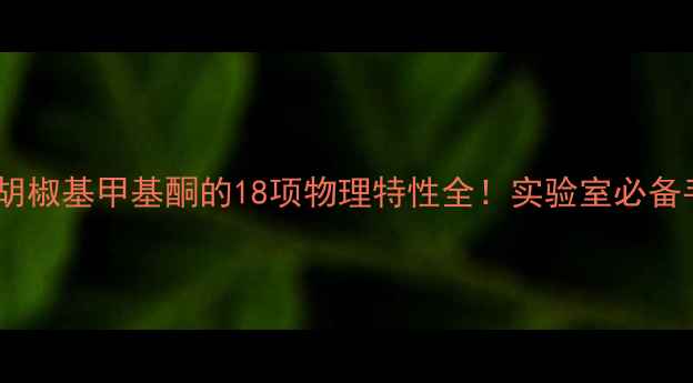 图片 🔥化工原料胡椒基甲基酮的18项物理特性全！实验室必备手册来了！2.jpg