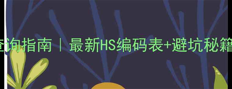 图片 🔥化工品海关编码查询指南｜最新HS编码表+避坑秘籍（附免费工具包）2.jpg