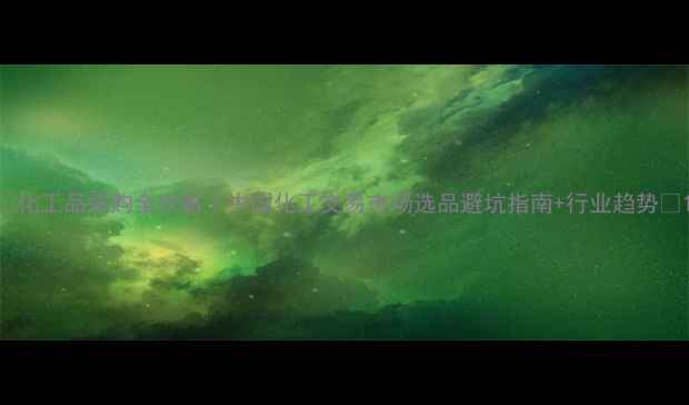 图片 🔥化工品采购全攻略｜中国化工交易市场选品避坑指南+行业趋势🔥1.jpg