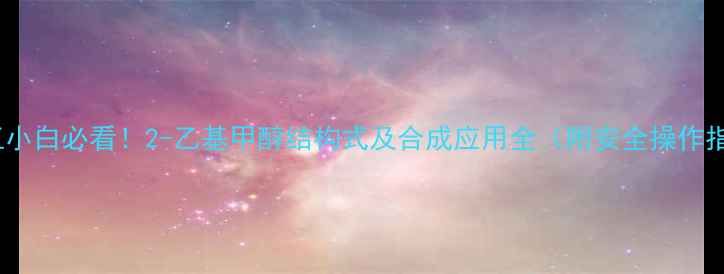 图片 🔥化工小白必看！2-乙基甲醇结构式及合成应用全（附安全操作指南）1.jpg