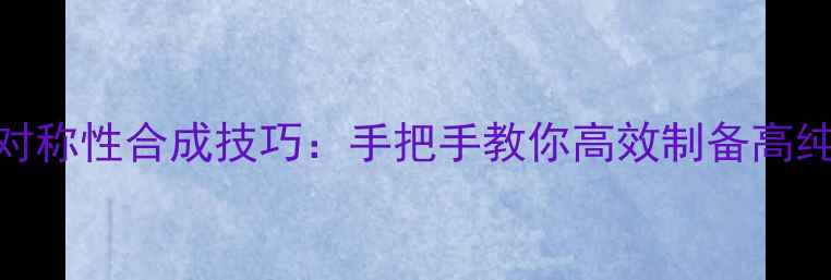 图片 🔥化工必看反甲基螺环对称性合成技巧：手把手教你高效制备高纯度产物（附实验方案）.jpg