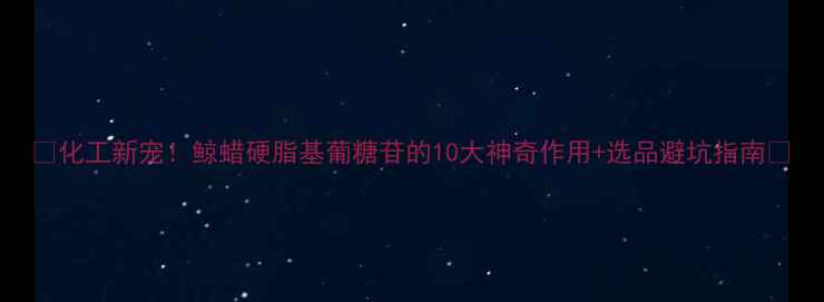 图片 🔥化工新宠！鲸蜡硬脂基葡糖苷的10大神奇作用+选品避坑指南🔥.jpg