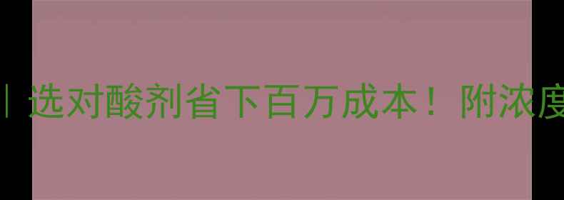 图片 🔥化工液体酸种类大全｜选对酸剂省下百万成本！附浓度选择+安全操作指南✨1.jpg