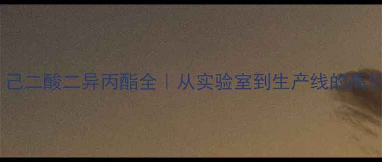 图片 🔥化工黑科技！己二酸二异丙酯全｜从实验室到生产线的高价值应用指南🔥2.jpg