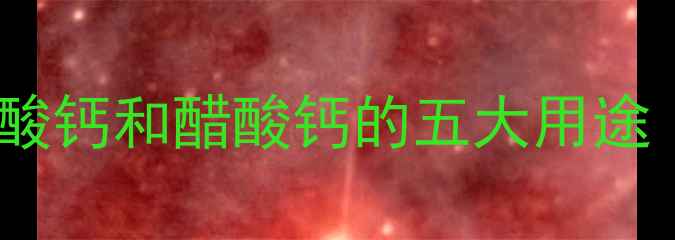 图片 🔥化工黑科技｜四五酸钙和醋酸钙的五大用途（附行业应用指南）1.jpg