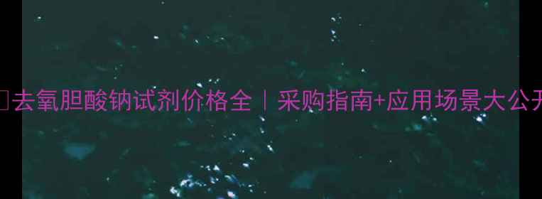 图片 🔥去氧胆酸钠试剂价格全｜采购指南+应用场景大公开.jpg