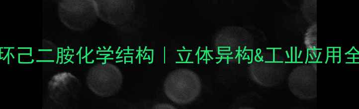 图片 🔥反式环己二胺化学结构｜立体异构&工业应用全攻略💡.jpg