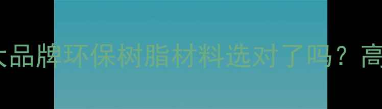 图片 🔥台湾长春化工树脂十大品牌环保树脂材料选对了吗？高性价比工业解决方案！1.jpg