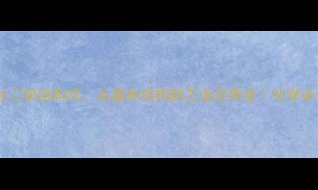 图片 🔥四氧化二钒结构式：从晶体结构到工业应用全｜化学必看干货1.jpg